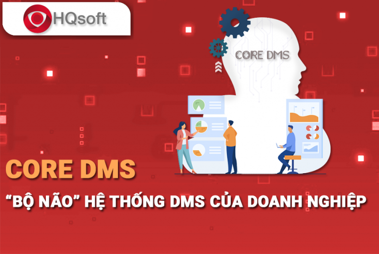 Core Dms Module CORE DMS – “bộ não” quản lý và vận hành hệ thống DMS của Doanh Nghiệp